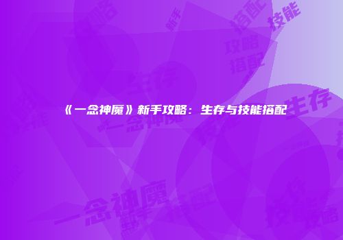 《一念神魔》新手攻略:生存与技能搭配