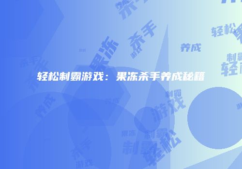 轻松制霸游戏：果冻杀手养成秘籍