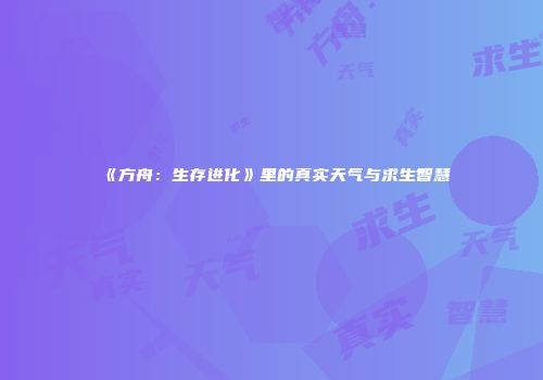 《方舟：生存进化》里的真实天气与求生智慧