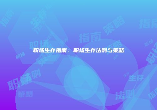 职场生存指南：职场生存法则与策略