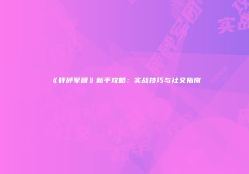 《砰砰军团》新手攻略：实战技巧与社交指南