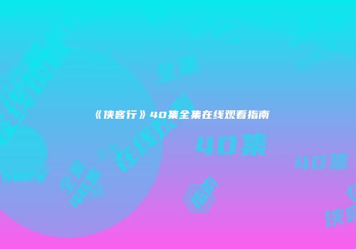 《侠客行》40集全集在线观看指南