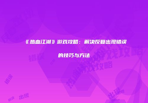 《热血江湖》游戏攻略:解决反复出现错误的技巧与方法