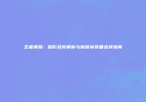 王者荣耀：暗影战斧解析与新版本装备选择指南