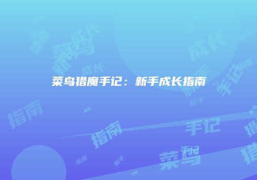 菜鸟猎魔手记:新手成长指南