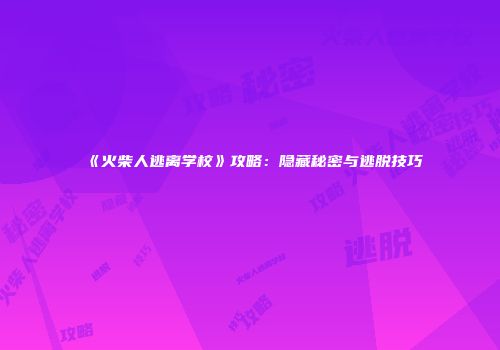 《火柴人逃离学校》攻略：隐藏秘密与逃脱技巧