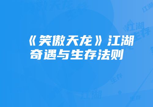 《笑傲天龙》江湖奇遇与生存法则