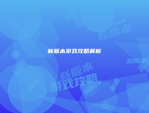 新版本游戏攻略解析