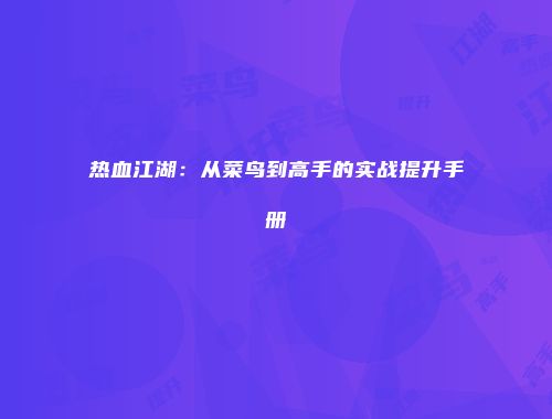 热血江湖:从菜鸟到高手的实战提升手册