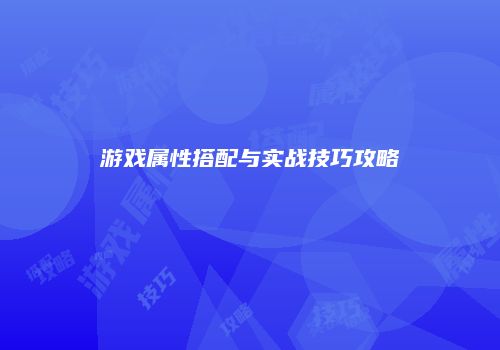 游戏属性搭配与实战技巧攻略