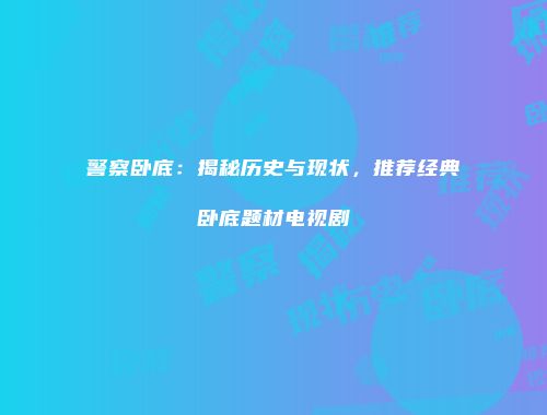 警察卧底：揭秘历史与现状，推荐经典卧底题材电视剧
