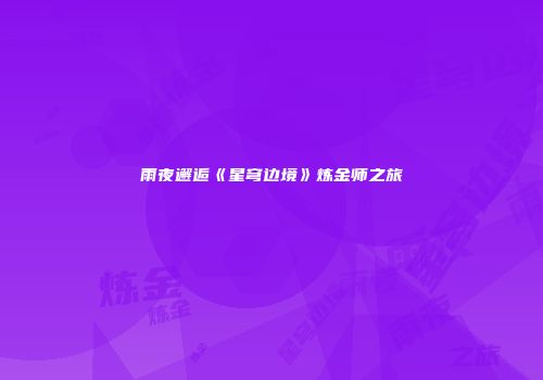 雨夜邂逅《星穹边境》炼金师之旅