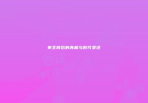 拳王背后的真相与时代变迁