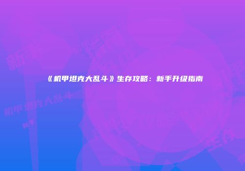 《机甲坦克大乱斗》生存攻略：新手升级指南