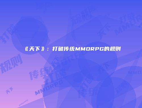 《天下》：打破传统MMORPG的规则