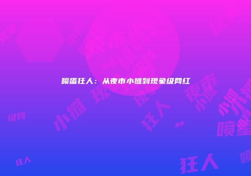 喷蛋狂人：从夜市小摊到现象级网红