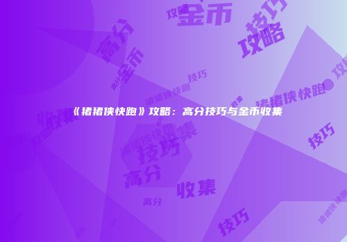 《猪猪侠快跑》攻略：高分技巧与金币收集
