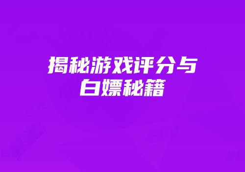 揭秘游戏评分与白嫖秘籍