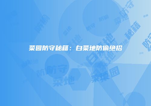 菜园防守秘籍：白菜地防偷绝招