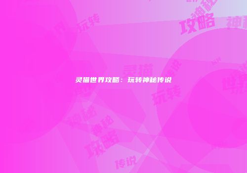 灵猫世界攻略：玩转神秘传说