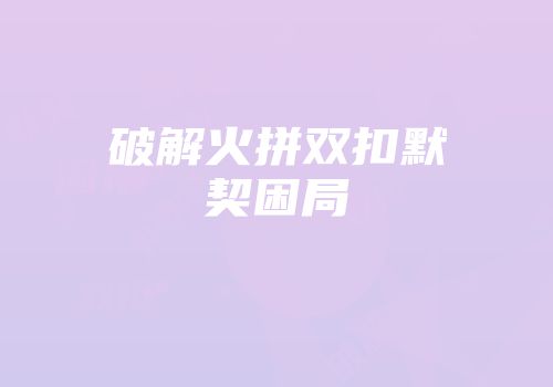 破解火拼双扣默契困局