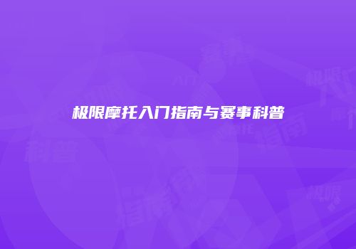 极限摩托入门指南与赛事科普