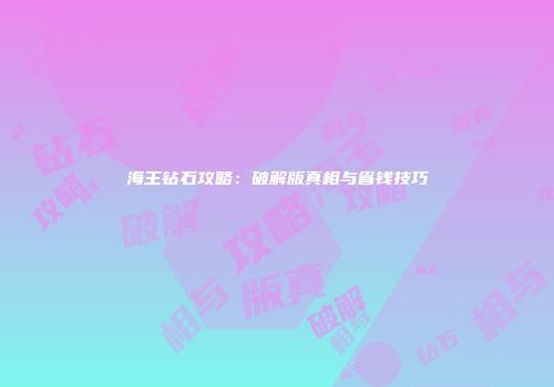 海王钻石攻略：破解版真相与省钱技巧