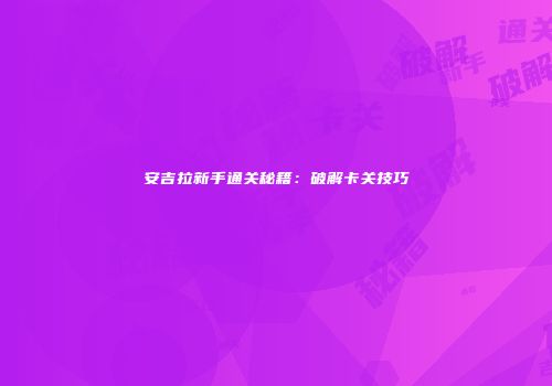 安吉拉新手通关秘籍：破解卡关技巧