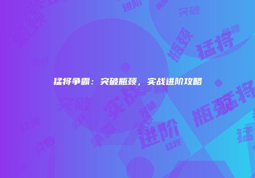 猛将争霸:突破瓶颈,实战进阶攻略