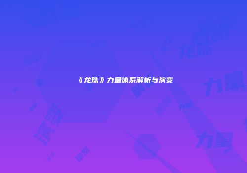 《龙珠》力量体系解析与演变