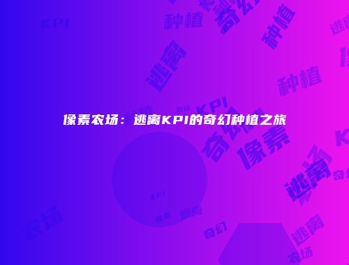 像素农场：逃离KPI的奇幻种植之旅