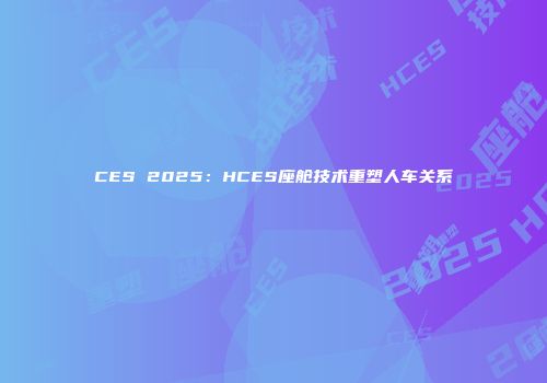 CES 2025：HCES座舱技术重塑人车关系
