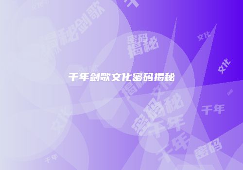 千年剑歌文化密码揭秘