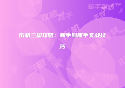 街机三国攻略：新手到高手实战技巧