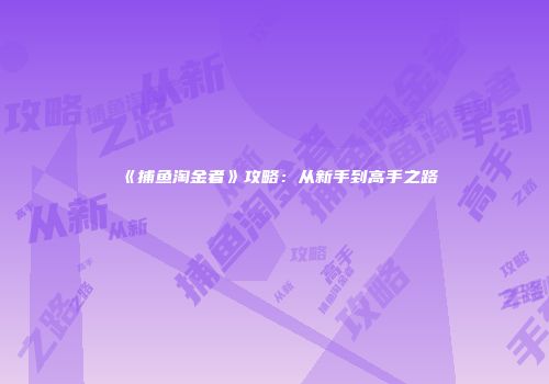 《捕鱼淘金者》攻略：从新手到高手之路