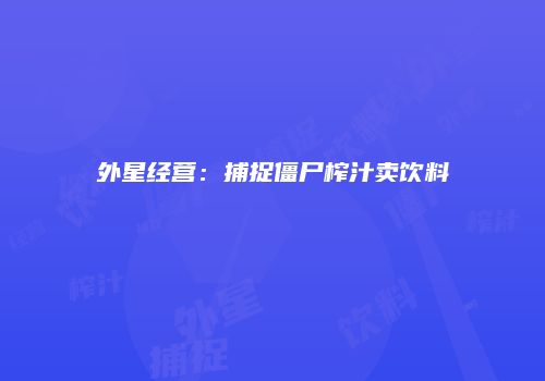外星经营：捕捉僵尸榨汁卖饮料