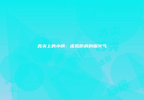 舌尖上的小镇：虚拟厨房的烟火气