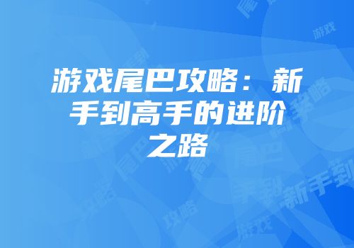 游戏尾巴攻略：新手到高手的进阶之路