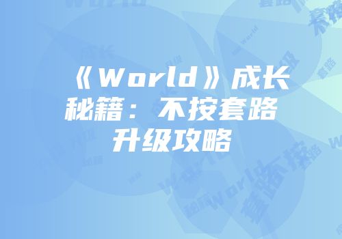 《World》成长秘籍：不按套路升级攻略