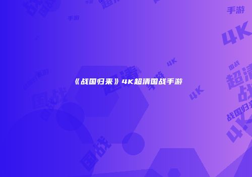 《战国归来》4K超清国战手游