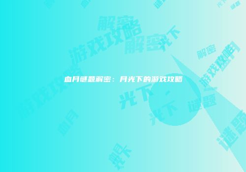 血月谜题解密：月光下的游戏攻略