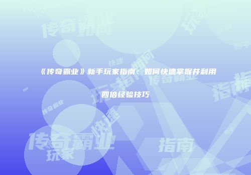 《传奇霸业》新手玩家指南：如何快速掌握并利用四倍经验技巧
