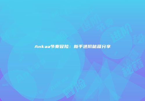 Ankaa节奏冒险：新手进阶秘籍分享