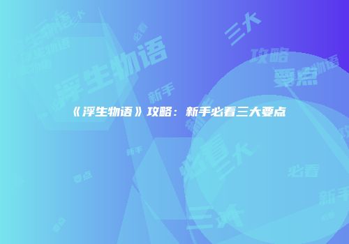 《浮生物语》攻略：新手必看三大要点