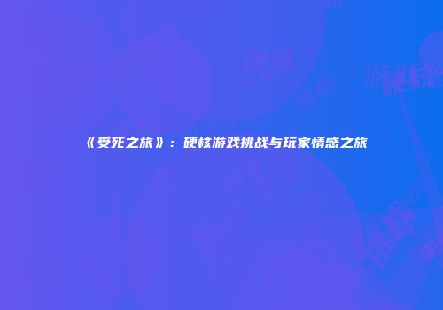 《受死之旅》：硬核游戏挑战与玩家情感之旅