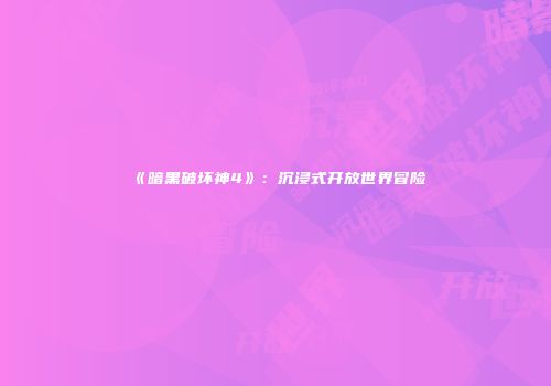 《暗黑破坏神4》：沉浸式开放世界冒险