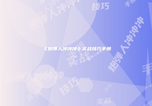 《炮弹人冲冲冲》实战技巧手册