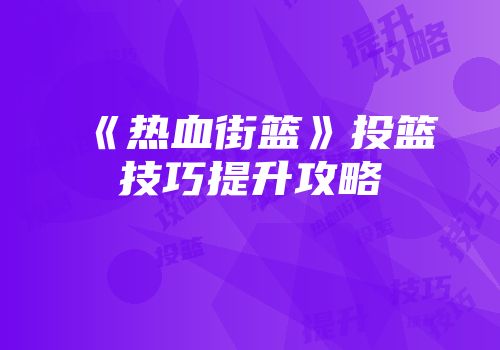 《热血街篮》投篮技巧提升攻略