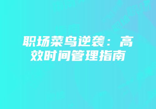 职场菜鸟逆袭：高效时间管理指南