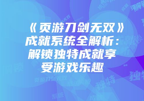 《页游刀剑无双》成就系统全解析：解锁独特成就享受游戏乐趣